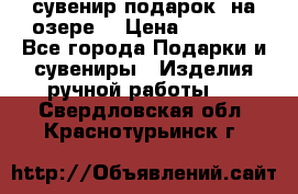 сувенир-подарок “на озере“ › Цена ­ 1 250 - Все города Подарки и сувениры » Изделия ручной работы   . Свердловская обл.,Краснотурьинск г.